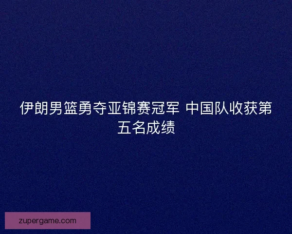 伊朗男篮勇夺亚锦赛冠军 中国队收获第五名成绩